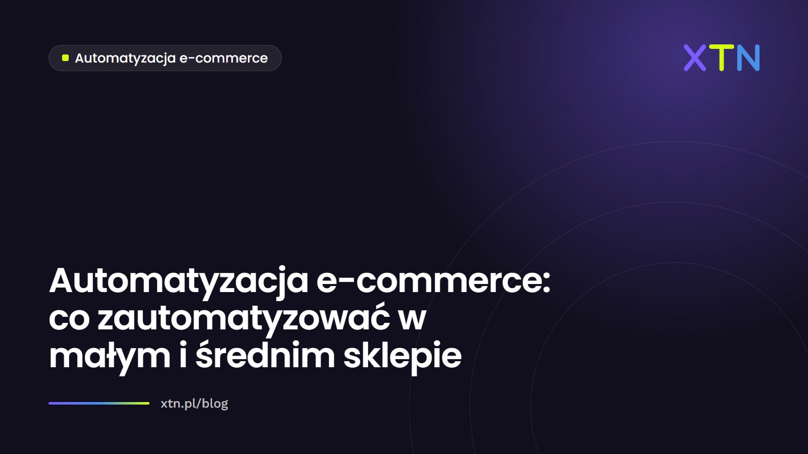 Ciemna grafika z tytułem artykułu „Automatyzacja e-commerce: co zautomatyzować w małym i średnim sklepie” i etykietą kategorii Automatyzacja e-commerce w barwach XTN