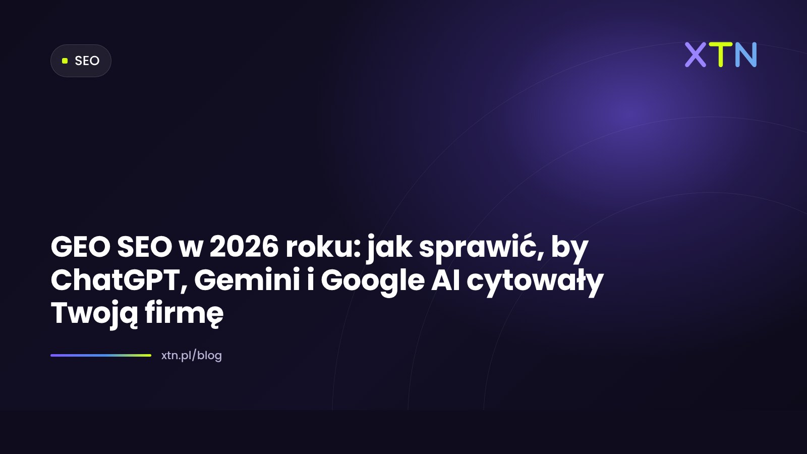 Ciemna grafika w barwach XTN z tytułem „GEO SEO w 2026 roku: jak sprawić, by ChatGPT, Gemini i Google AI cytowały Twoją firmę” i etykietą kategorii SEO