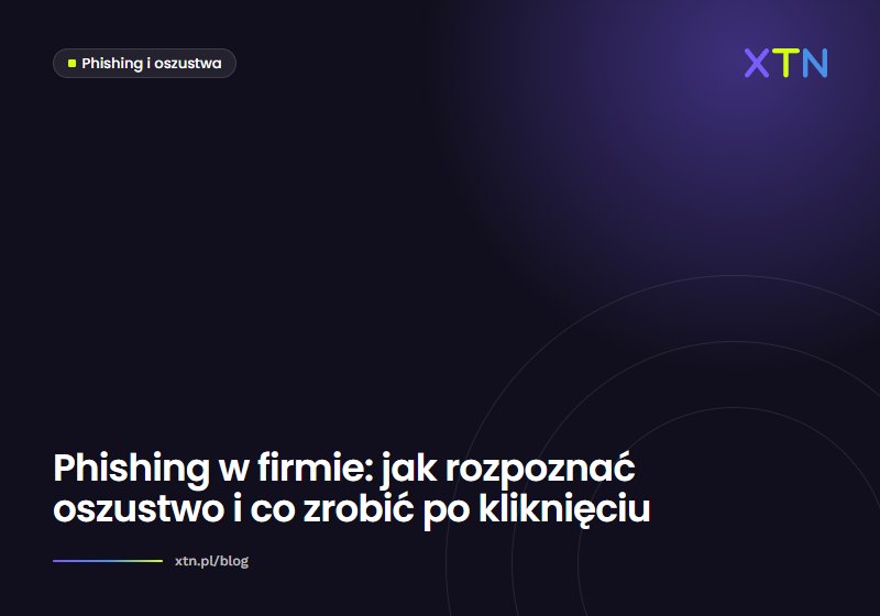 Ciemna grafika w barwach XTN z tytułem „Phishing w firmie: jak rozpoznać oszustwo i co zrobić po kliknięciu” i etykietą kategorii Phishing i oszustwa