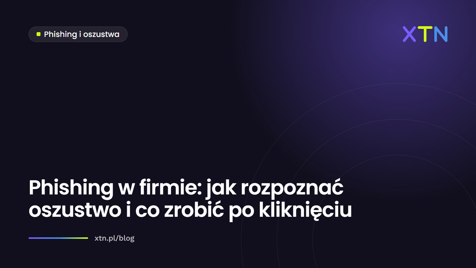 Ciemna grafika w barwach XTN z tytułem „Phishing w firmie: jak rozpoznać oszustwo i co zrobić po kliknięciu” i etykietą kategorii Phishing i oszustwa