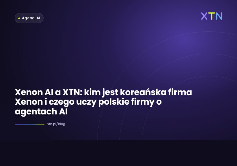 Ciemna grafika w barwach XTN z tytułem „Xenon AI a XTN: kim jest koreańska firma Xenon i czego uczy polskie firmy o agentach AI” i etykietą kategorii Agenci AI